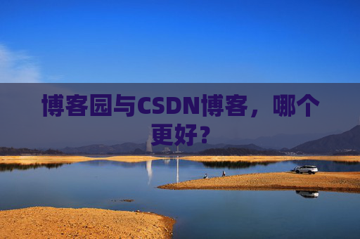 博客园与CSDN博客，哪个更好？