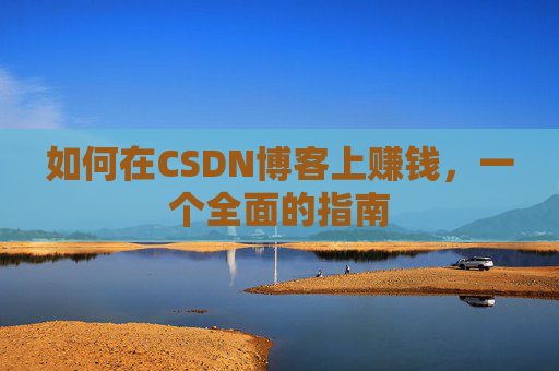 如何在CSDN博客上赚钱，一个全面的指南