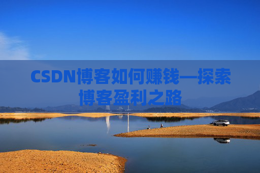 CSDN博客如何赚钱—探索博客盈利之路