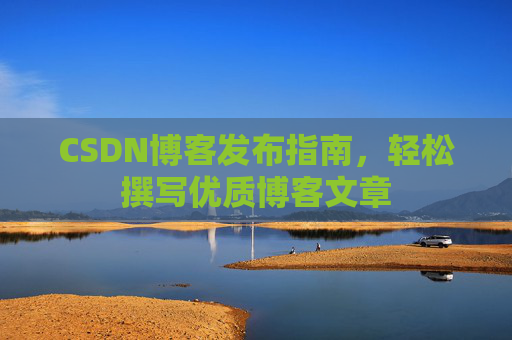 CSDN博客发布指南，轻松撰写优质博客文章