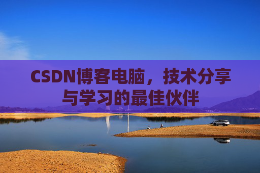 CSDN博客电脑，技术分享与学习的最佳伙伴